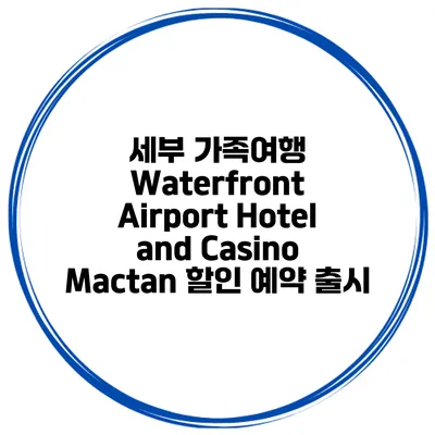 세부 가족여행 Waterfront Airport Hotel and Casino Mactan 할인 예약 출시