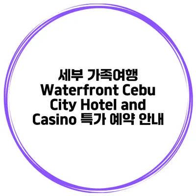세부 가족여행 Waterfront Cebu City Hotel and Casino 특가 예약 안내