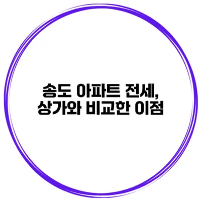송도 아파트 전세, 상가와 비교한 이점