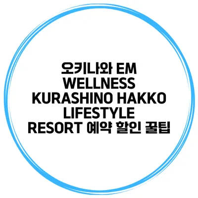 오키나와 EM WELLNESS KURASHINO HAKKO LIFESTYLE RESORT 예약 할인 꿀팁