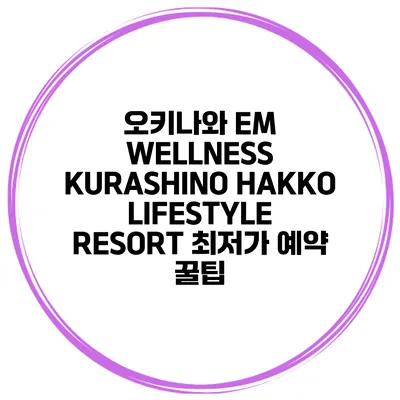 오키나와 EM WELLNESS KURASHINO HAKKO LIFESTYLE RESORT 최저가 예약 꿀팁
