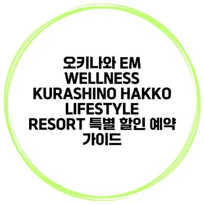 오키나와 EM WELLNESS KURASHINO HAKKO LIFESTYLE RESORT 특별 할인 예약 가이드