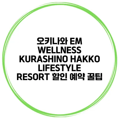 오키나와 EM WELLNESS KURASHINO HAKKO LIFESTYLE RESORT 할인 예약 꿀팁