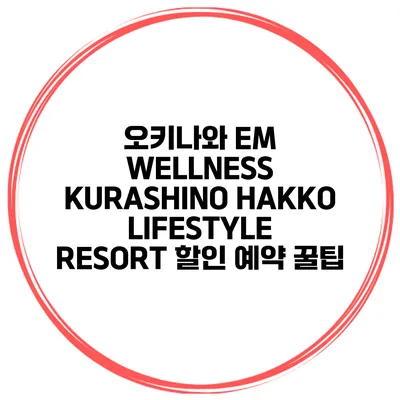 오키나와 EM WELLNESS KURASHINO HAKKO LIFESTYLE RESORT 할인 예약 꿀팁