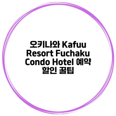 오키나와 Kafuu Resort Fuchaku Condo Hotel 예약 할인 꿀팁