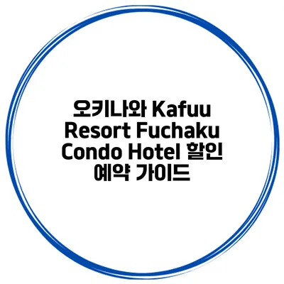 오키나와 Kafuu Resort Fuchaku Condo Hotel 할인 예약 가이드
