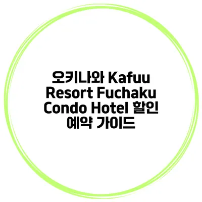 오키나와 Kafuu Resort Fuchaku Condo Hotel 할인 예약 가이드