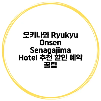 오키나와 Ryukyu Onsen Senagajima Hotel 추천 할인 예약 꿀팁