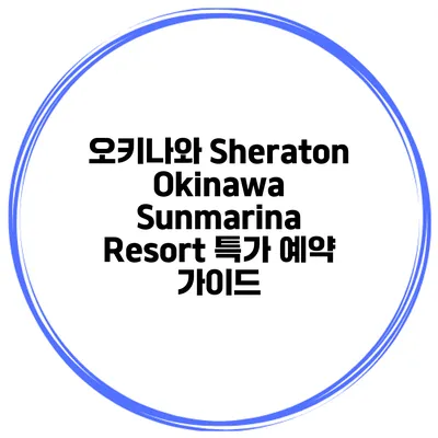 오키나와 Sheraton Okinawa Sunmarina Resort 특가 예약 가이드