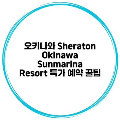 오키나와 Sheraton Okinawa Sunmarina Resort 특가 예약 꿀팁