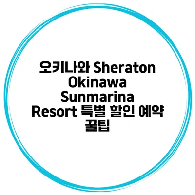 오키나와 Sheraton Okinawa Sunmarina Resort 특별 할인 예약 꿀팁