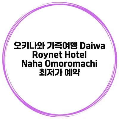 오키나와 가족여행 Daiwa Roynet Hotel Naha Omoromachi 최저가 예약