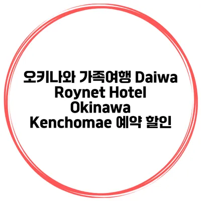 오키나와 가족여행 Daiwa Roynet Hotel Okinawa Kenchomae 예약 할인