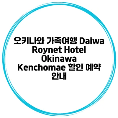 오키나와 가족여행 Daiwa Roynet Hotel Okinawa Kenchomae 할인 예약 안내