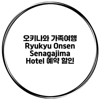 오키나와 가족여행 Ryukyu Onsen Senagajima Hotel 예약 할인