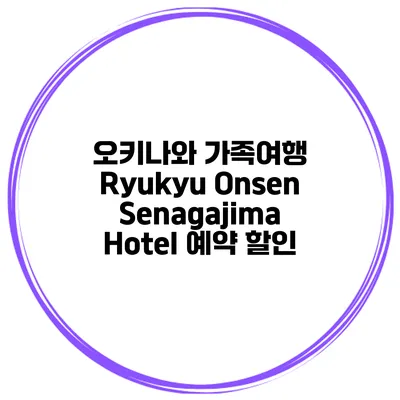 오키나와 가족여행 Ryukyu Onsen Senagajima Hotel 예약 할인