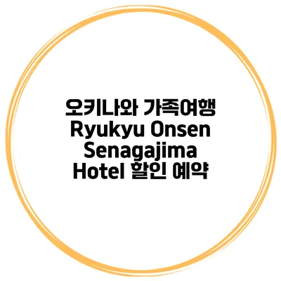 오키나와 가족여행 Ryukyu Onsen Senagajima Hotel 할인 예약
