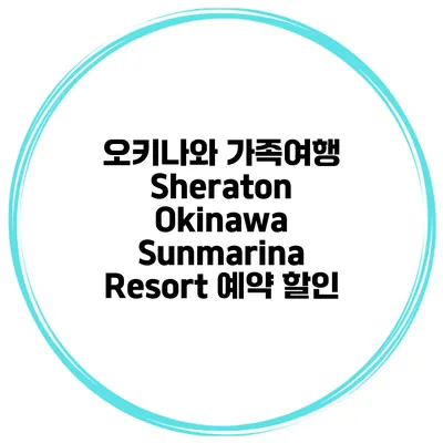 오키나와 가족여행 Sheraton Okinawa Sunmarina Resort 예약 할인