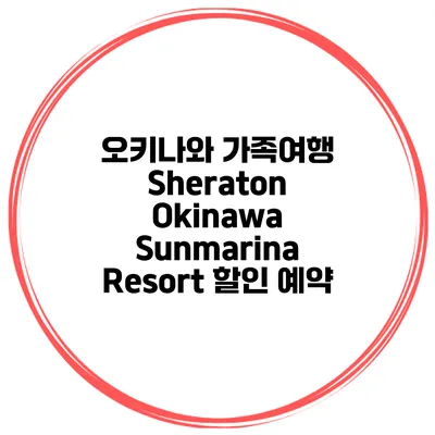 오키나와 가족여행 Sheraton Okinawa Sunmarina Resort 할인 예약