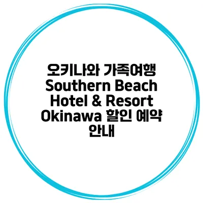 오키나와 가족여행 Southern Beach Hotel & Resort Okinawa 할인 예약 안내
