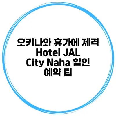 오키나와 휴가에 제격 Hotel JAL City Naha 할인 예약 팁