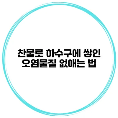 찬물로 하수구에 쌓인 오염물질 없애는 법