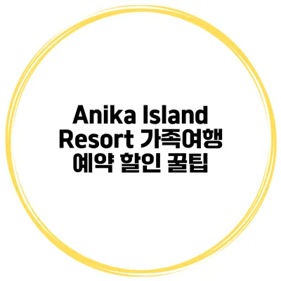 Anika Island Resort 가족여행 예약 할인 꿀팁