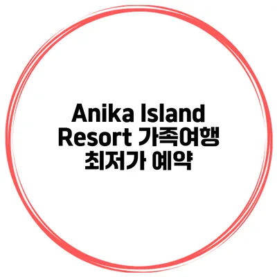 Anika Island Resort 가족여행 최저가 예약