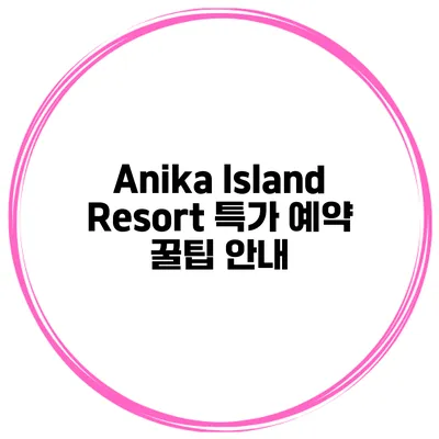 Anika Island Resort 특가 예약 꿀팁 안내
