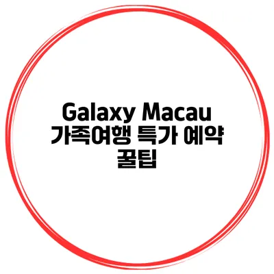 Galaxy Macau 가족여행 특가 예약 꿀팁