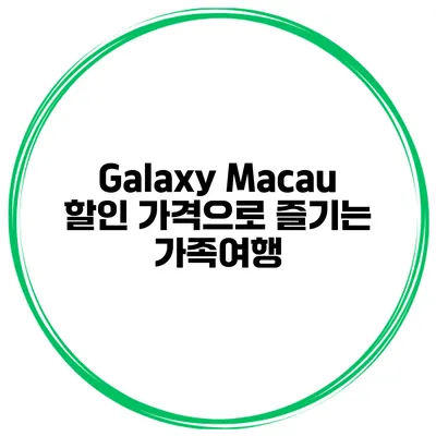 Galaxy Macau 할인 가격으로 즐기는 가족여행