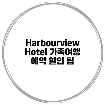 Harbourview Hotel 가족여행 예약 할인 팁