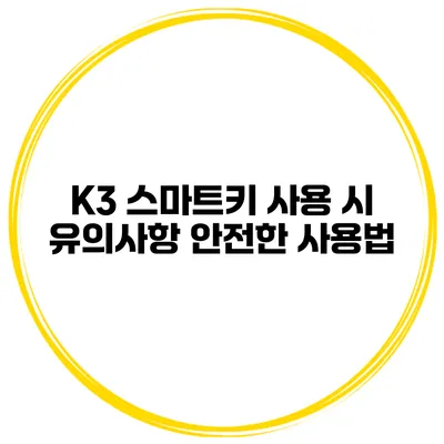 K3 스마트키 사용 시 유의사항 안전한 사용법