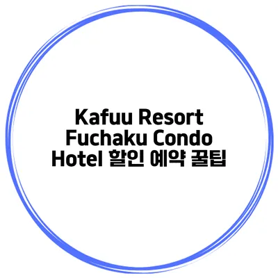 Kafuu Resort Fuchaku Condo Hotel 할인 예약 꿀팁