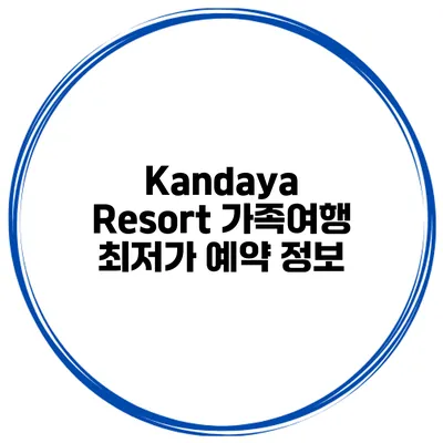 Kandaya Resort 가족여행 최저가 예약 정보