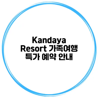 Kandaya Resort 가족여행 특가 예약 안내