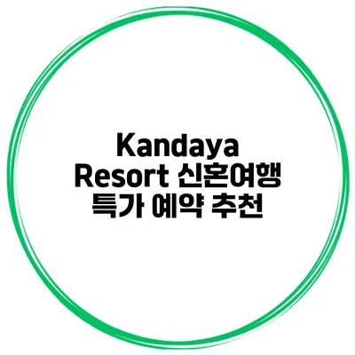 Kandaya Resort 신혼여행 특가 예약 추천