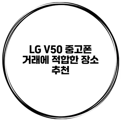 LG V50 중고폰 거래에 적합한 장소 추천