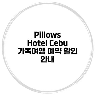 Pillows Hotel Cebu 가족여행 예약 할인 안내