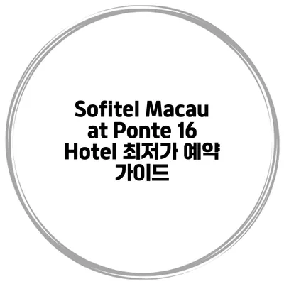 Sofitel Macau at Ponte 16 Hotel 최저가 예약 가이드