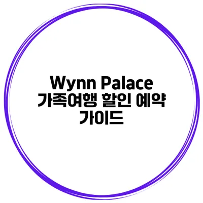 Wynn Palace 가족여행 할인 예약 가이드