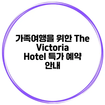 가족여행을 위한 The Victoria Hotel 특가 예약 안내