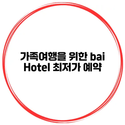 가족여행을 위한 bai Hotel 최저가 예약