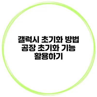 갤럭시 초기화 방법 공장 초기화 기능 활용하기
