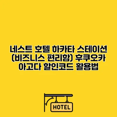 네스트 호텔 하카타 스테이션 (비즈니스 편리함) 후쿠오카 아고다 할인코드 활용법
