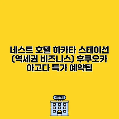 네스트 호텔 하카타 스테이션 (역세권 비즈니스) 후쿠오카 아고다 특가 예약팁