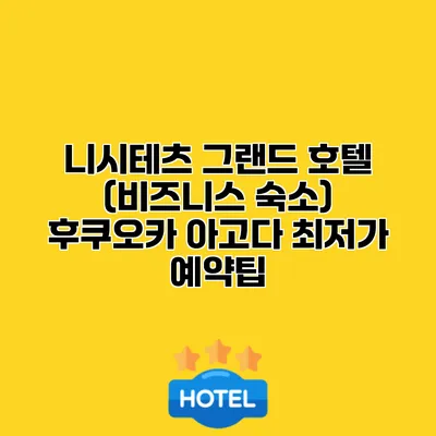 니시테츠 그랜드 호텔 (비즈니스 숙소) 후쿠오카 아고다 최저가 예약팁