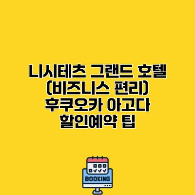 니시테츠 그랜드 호텔 (비즈니스 편리) 후쿠오카 아고다 할인예약 팁