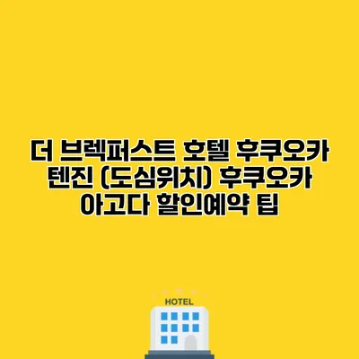 더 브렉퍼스트 호텔 후쿠오카 텐진 (도심위치) 후쿠오카 아고다 할인예약 팁