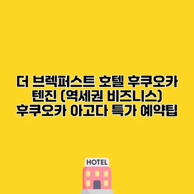 더 브렉퍼스트 호텔 후쿠오카 텐진 (역세권 비즈니스) 후쿠오카 아고다 특가 예약팁